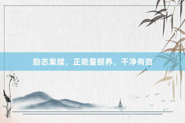 励志案牍，正能量颐养，干净有劲