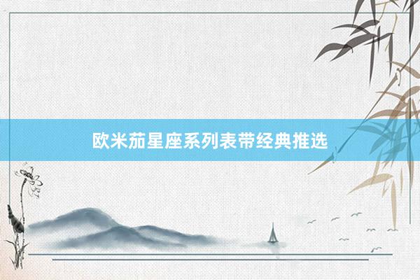 欧米茄星座系列表带经典推选