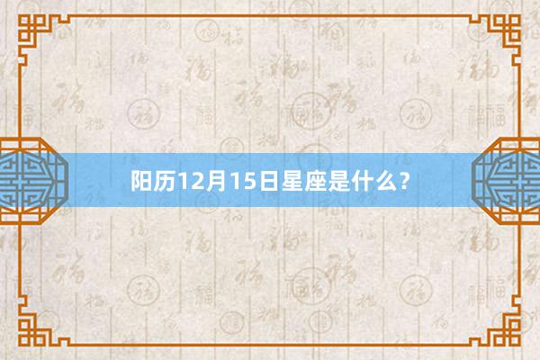 阳历12月15日星座是什么？
