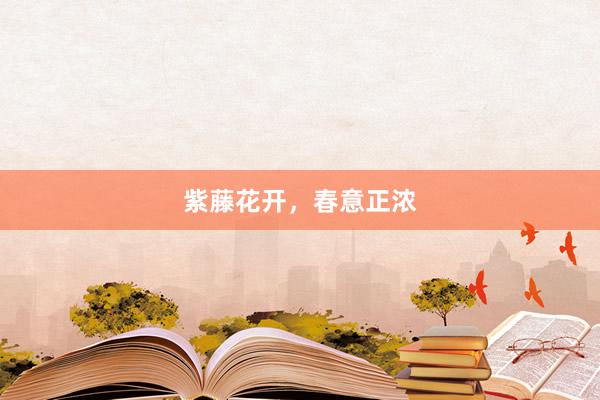 紫藤花开，春意正浓